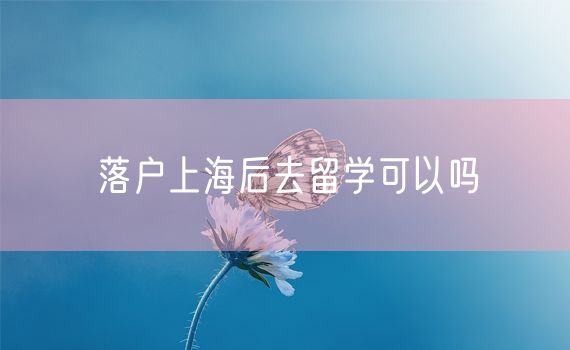 落户上海后去留学可以吗