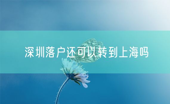 深圳落户还可以转到上海吗