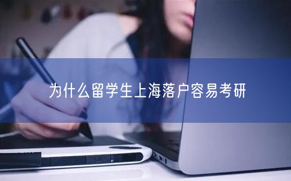 为什么留学生上海落户容易考研