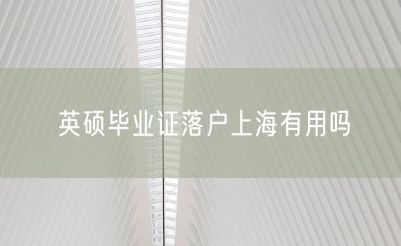 英硕毕业证落户上海有用吗