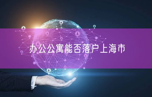 办公公寓能否落户上海市