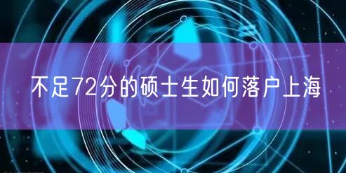 不足72分的硕士生如何落户上海