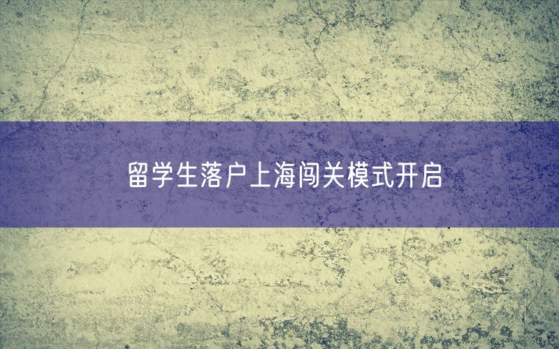 留学生落户上海闯关模式开启