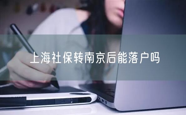 上海社保转南京后能落户吗