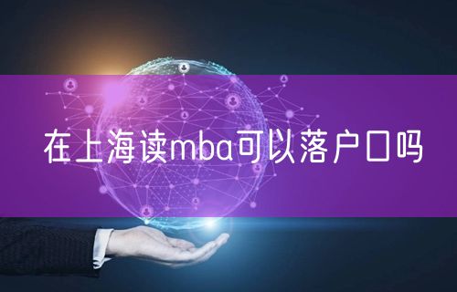 在上海读mba可以落户口吗