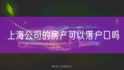 上海公司的房产可以落户口吗