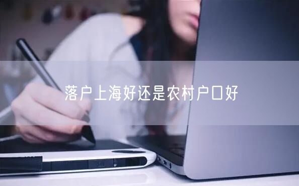 落户上海好还是农村户口好