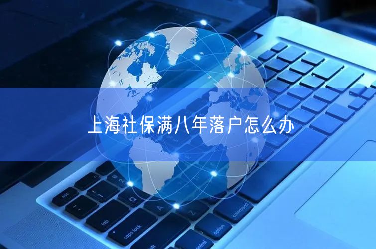 上海社保满八年落户怎么办