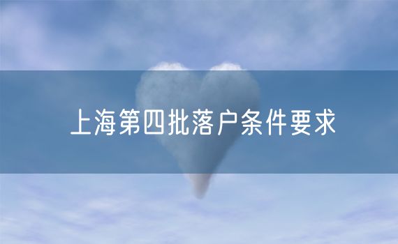 上海第四批落户条件要求