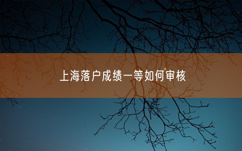 上海落户成绩一等如何审核