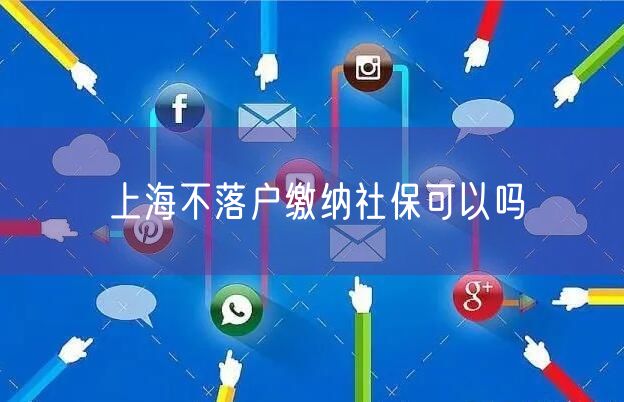 上海不落户缴纳社保可以吗