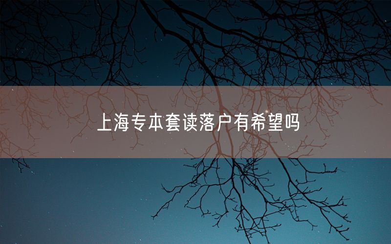 上海专本套读落户有希望吗