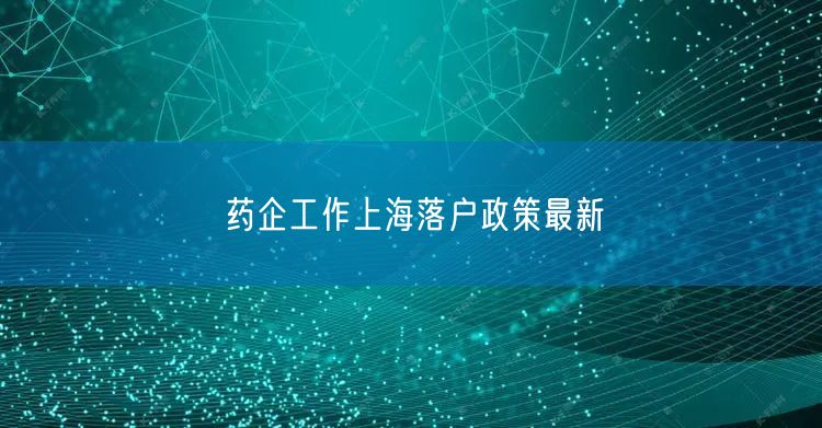 药企工作上海落户政策最新