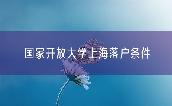 国家开放大学上海落户条件