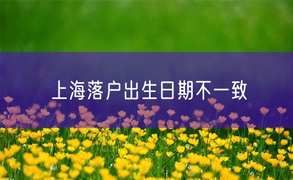 上海落户出生日期不一致