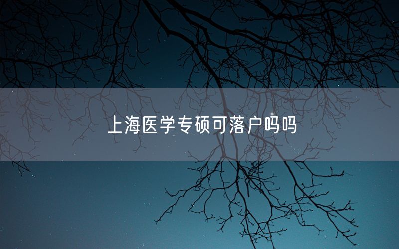 上海医学专硕可落户吗吗