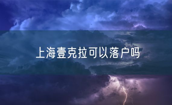 上海壹克拉可以落户吗