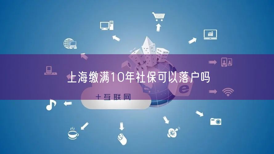 上海缴满10年社保可以落户吗