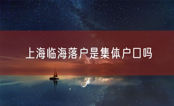 上海临海落户是集体户口吗