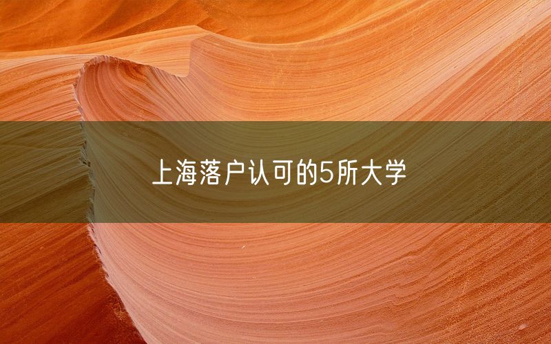 上海落户认可的5所大学