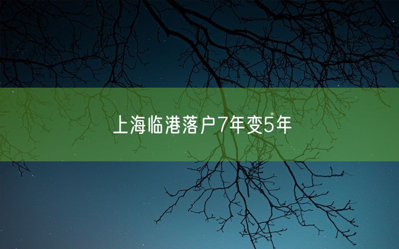 上海临港落户7年变5年