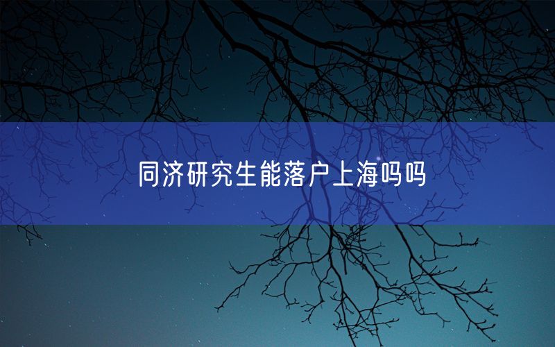 同济研究生能落户上海吗吗