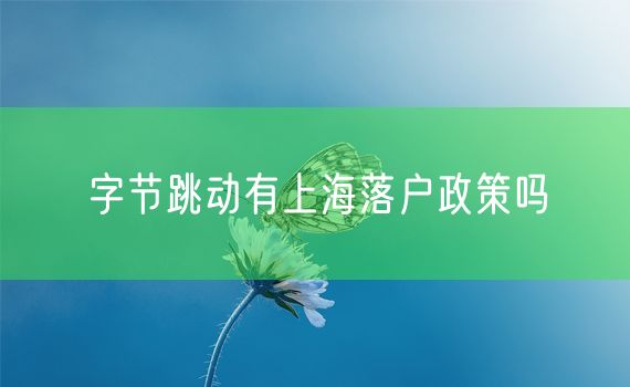 字节跳动有上海落户政策吗