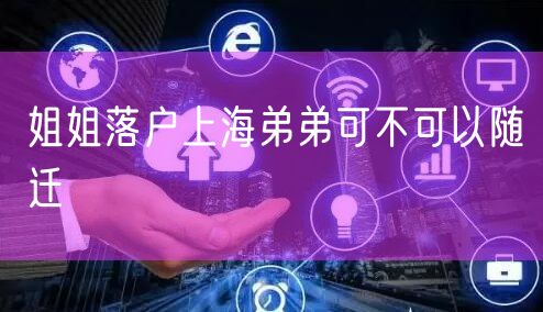 姐姐落户上海弟弟可不可以随迁