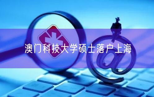 澳门科技大学硕士落户上海