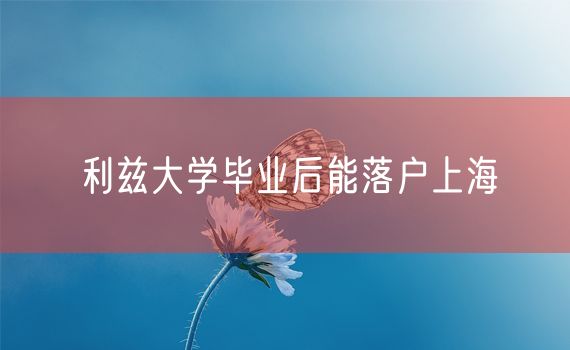 利兹大学毕业后能落户上海