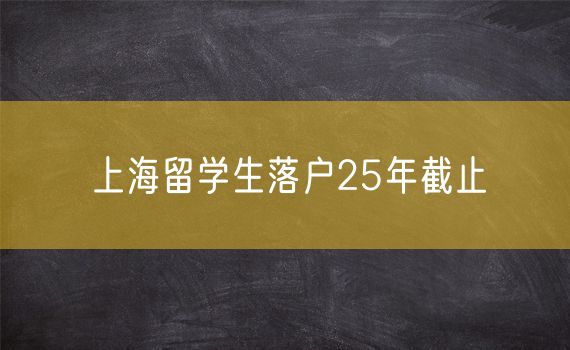 上海留学生落户25年截止