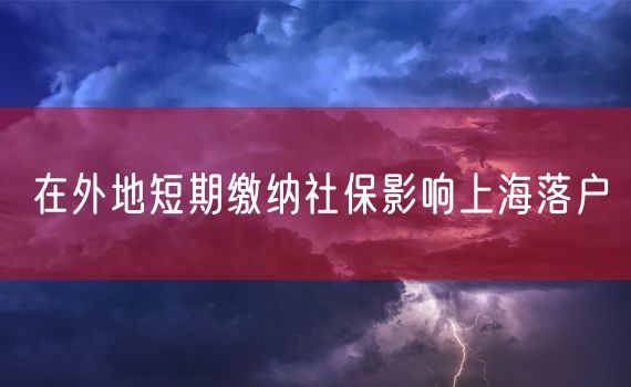 在外地短期缴纳社保影响上海落户