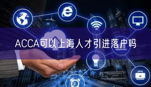 ACCA可以上海人才引进落户吗