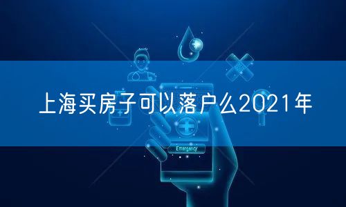 上海买房子可以落户么2021年