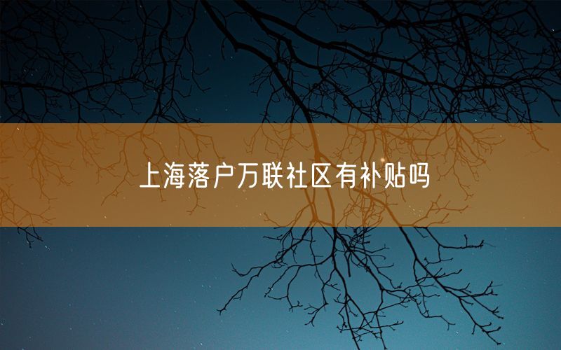 上海落户万联社区有补贴吗