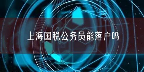 上海国税公务员能落户吗