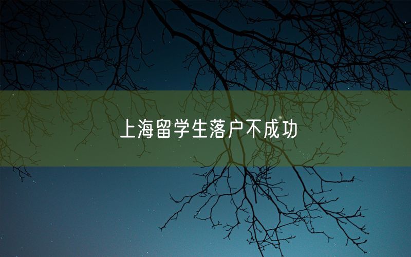 上海留学生落户不成功