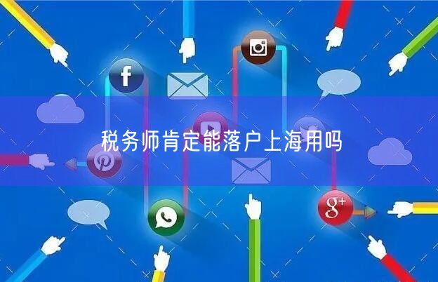 税务师肯定能落户上海用吗