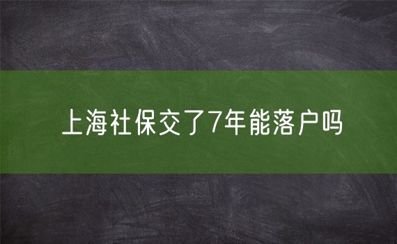 上海社保交了7年能落户吗