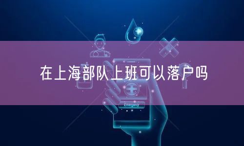 在上海部队上班可以落户吗