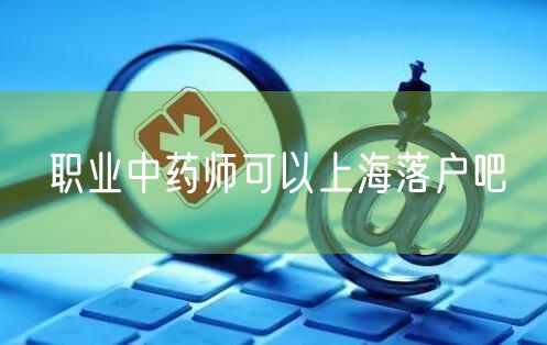 职业中药师可以上海落户吧