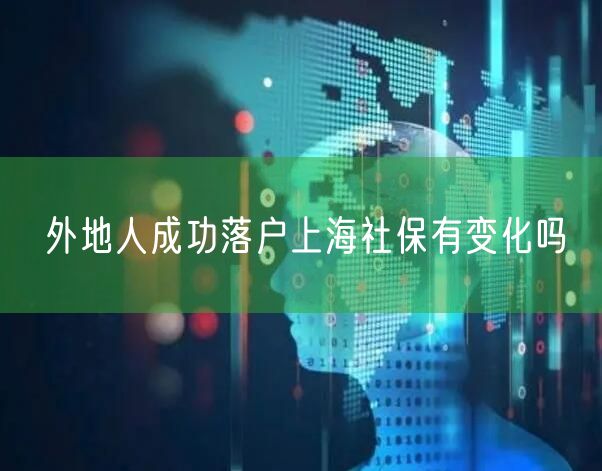 外地人成功落户上海社保有变化吗