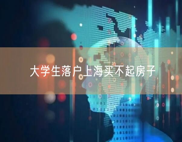 大学生落户上海买不起房子