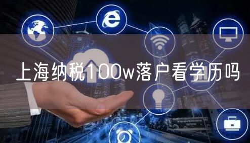 上海纳税100w落户看学历吗