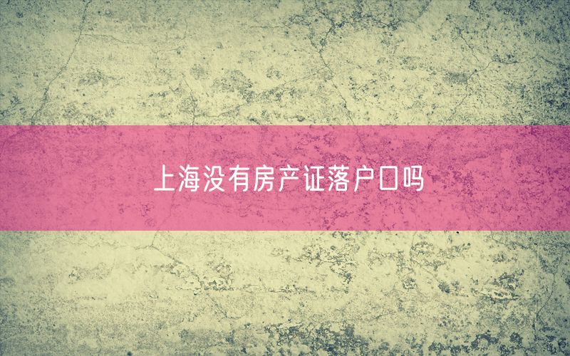 上海没有房产证落户口吗