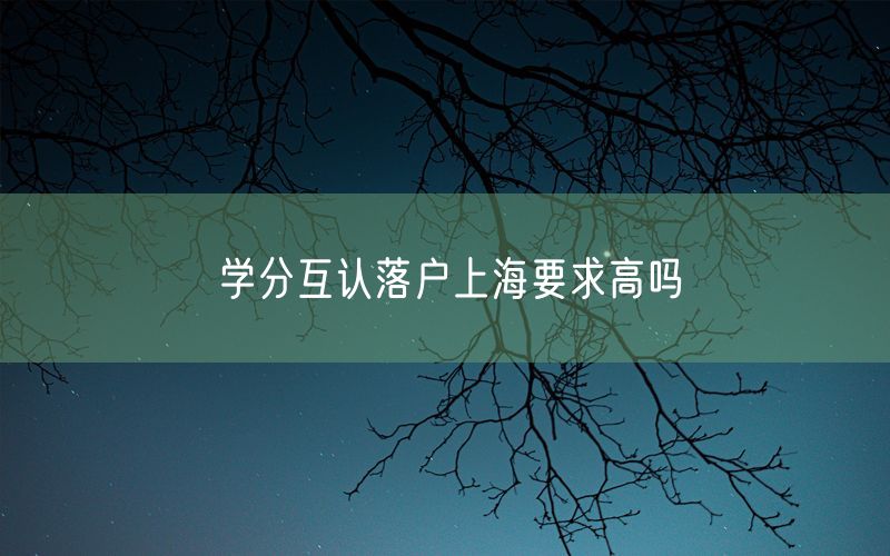 学分互认落户上海要求高吗