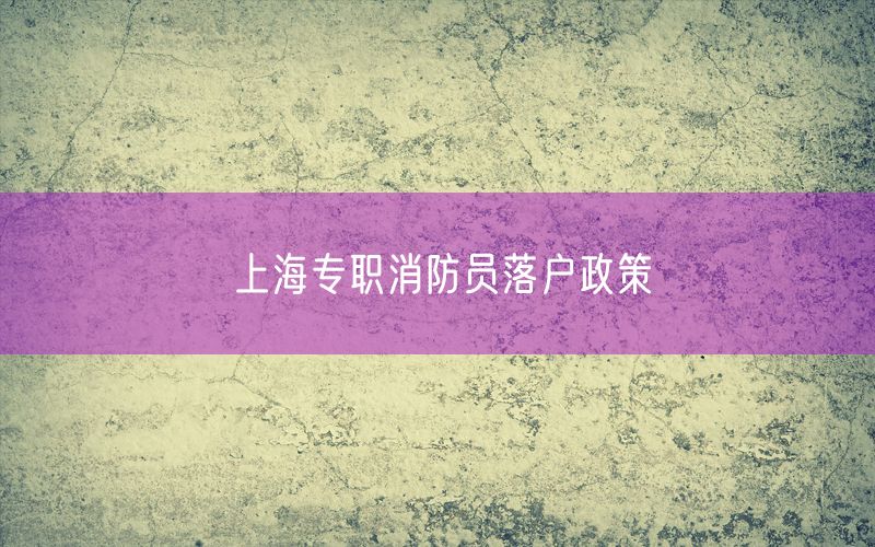 上海专职消防员落户政策