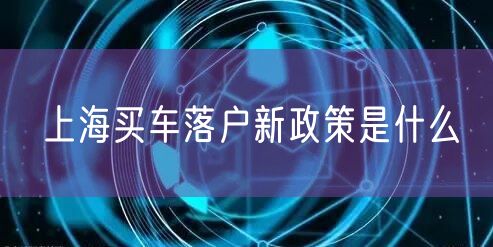 上海买车落户新政策是什么