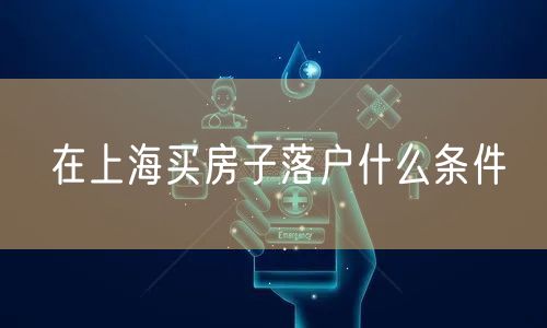 在上海买房子落户什么条件