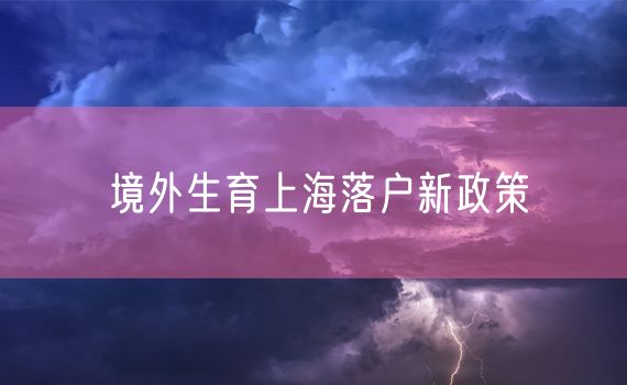 境外生育上海落户新政策